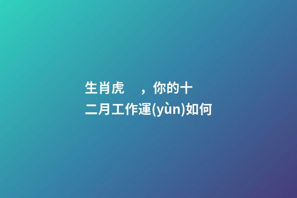 生肖虎，你的十二月工作運(yùn)如何
